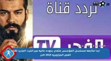 ابدأ متابعة مسلسل المؤسس عثمان بجودة عالية عبر التردد الجديد لقناة الفجر الجزائرية 2025 الآن